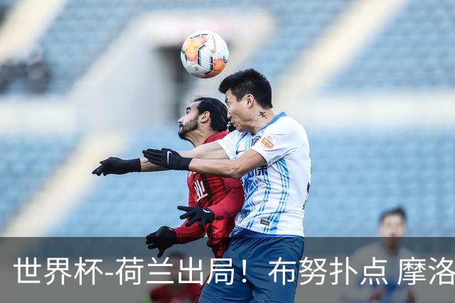 世界杯-荷兰出局！布努扑点 摩洛哥点球战总分4-3进16强