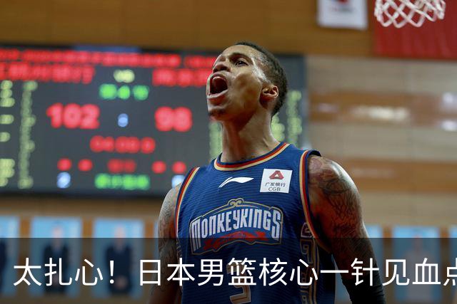 太扎心！日本男篮核心一针见血点评中国男篮，值得郭士强借鉴