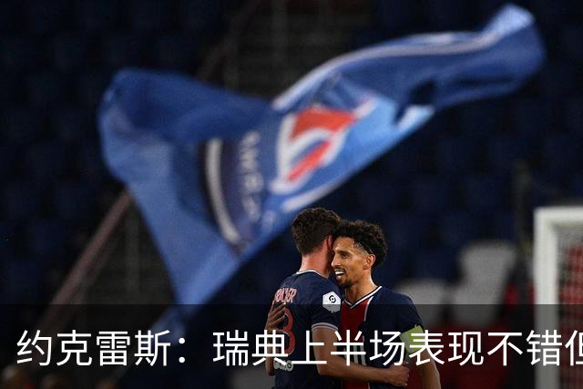 约克雷斯：瑞典上半场表现不错但缺少运气，我被肘击但没有判罚