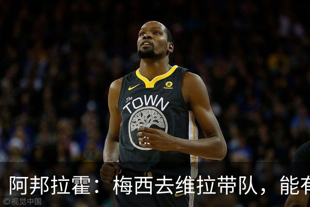 阿邦拉霍：梅西去维拉带队，能有英超冠军和欧冠冠军！